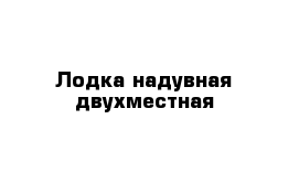 Лодка надувная двухместная